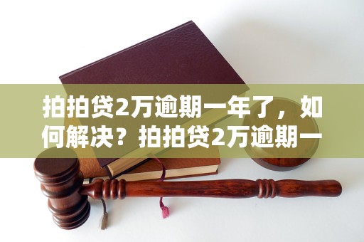 拍拍贷2万逾期一年了，如何解决？拍拍贷2万逾期一年后果严重吗？