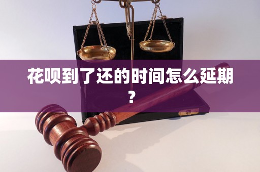 花呗到了还的时间怎么延期？