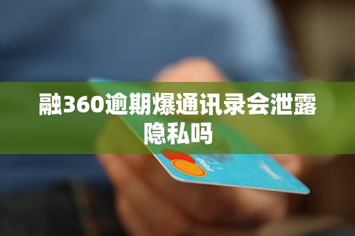 融360逾期爆通讯录会泄露隐私吗