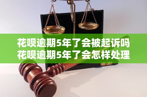 花呗逾期5年了会被起诉吗花呗逾期5年了会怎样处理