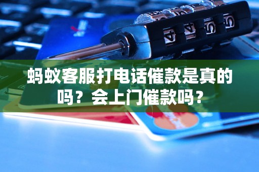 蚂蚁客服打电话催款是真的吗？会上门催款吗？