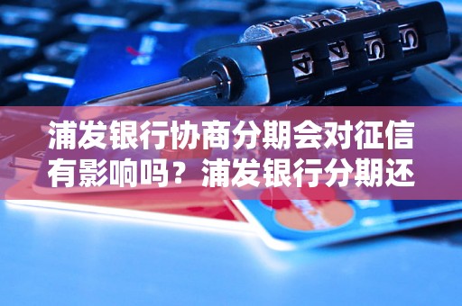 浦发银行协商分期会对征信有影响吗？浦发银行分期还款会影响个人征信吗？