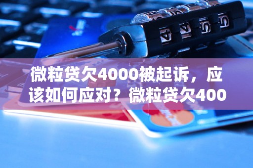 微粒贷欠4000被起诉，应该如何应对？微粒贷欠4000元后果严重吗？