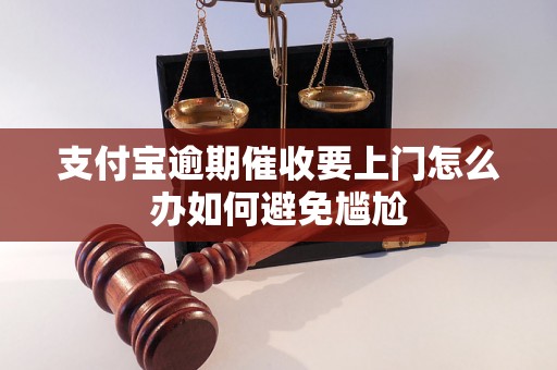 支付宝逾期催收要上门怎么办如何避免尴尬