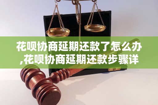 花呗协商延期还款了怎么办,花呗协商延期还款步骤详解