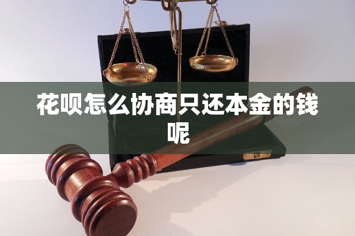 花呗怎么协商只还本金的钱呢