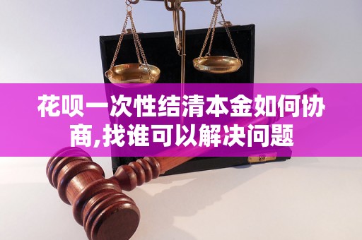 花呗一次性结清本金如何协商,找谁可以解决问题