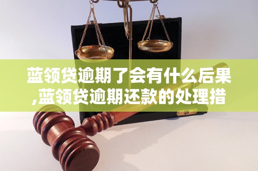 蓝领贷逾期了会有什么后果,蓝领贷逾期还款的处理措施