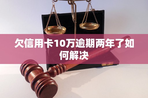 欠信用卡10万逾期两年了如何解决