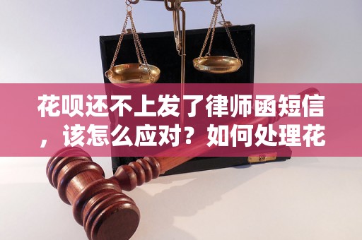 花呗还不上发了律师函短信，该怎么应对？如何处理花呗欠款发律师函的情况