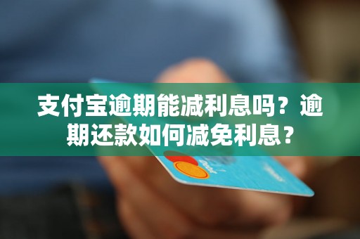 支付宝逾期能减利息吗？逾期还款如何减免利息？