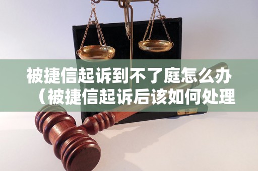 被捷信起诉到不了庭怎么办（被捷信起诉后该如何处理）