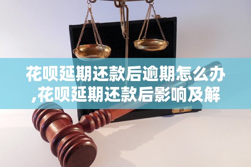 花呗延期还款后逾期怎么办,花呗延期还款后影响及解决方法