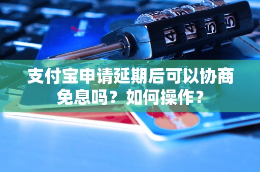 支付宝申请延期后可以协商免息吗？如何操作？