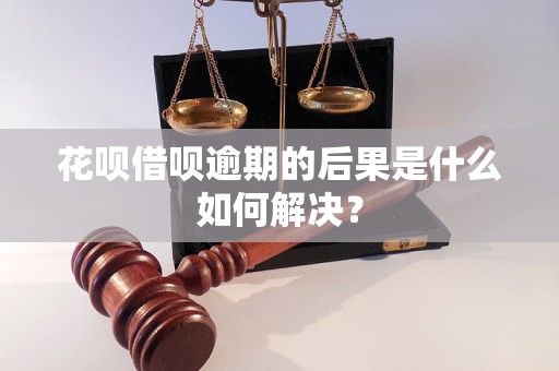 花呗借呗逾期的后果是什么如何解决？