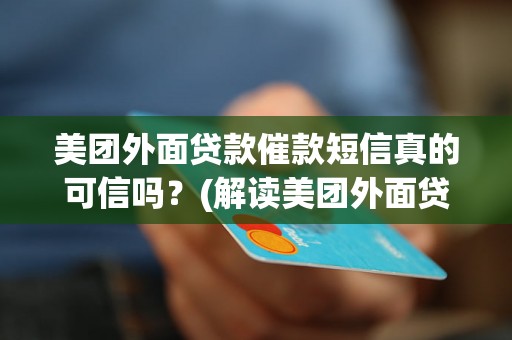 美团外面贷款催款短信真的可信吗？(解读美团外面贷款催款短信的真实性)