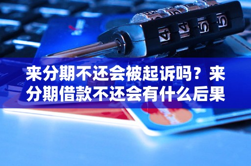 来分期不还会被起诉吗？来分期借款不还会有什么后果？