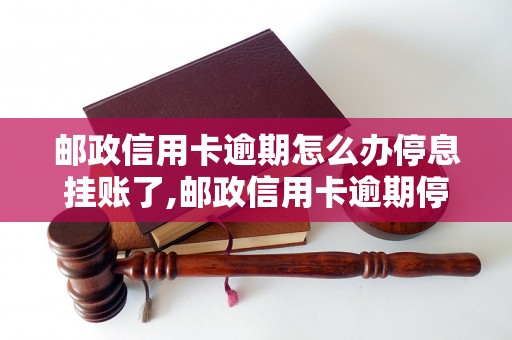 邮政信用卡逾期怎么办停息挂账了,邮政信用卡逾期停息挂账具体操作方法