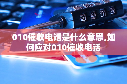 010催收电话是什么意思,如何应对010催收电话