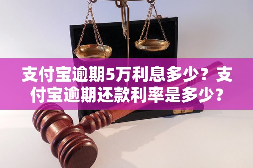 支付宝逾期5万利息多少？支付宝逾期还款利率是多少？