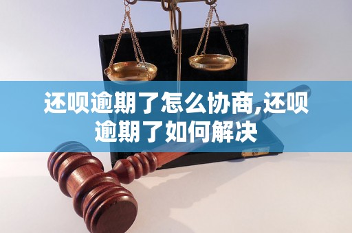 还呗逾期了怎么协商,还呗逾期了如何解决