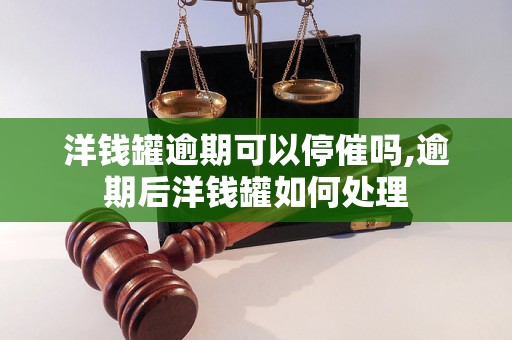 洋钱罐逾期可以停催吗,逾期后洋钱罐如何处理