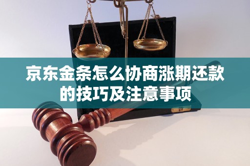 京东金条怎么协商涨期还款的技巧及注意事项