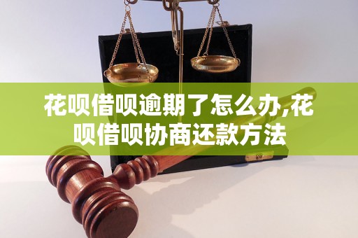 花呗借呗逾期了怎么办,花呗借呗协商还款方法