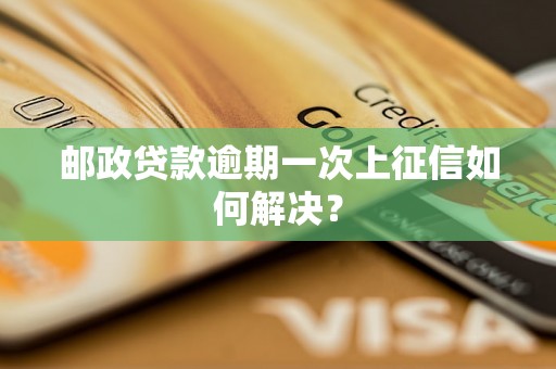 邮政贷款逾期一次上征信如何解决？