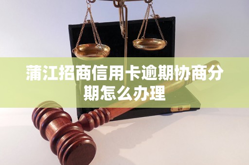 蒲江招商信用卡逾期协商分期怎么办理