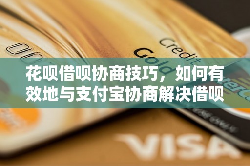 花呗借呗协商技巧，如何有效地与支付宝协商解决借呗花呗问题