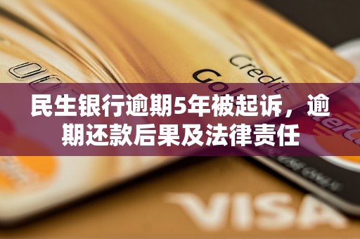 民生银行逾期5年被起诉，逾期还款后果及法律责任