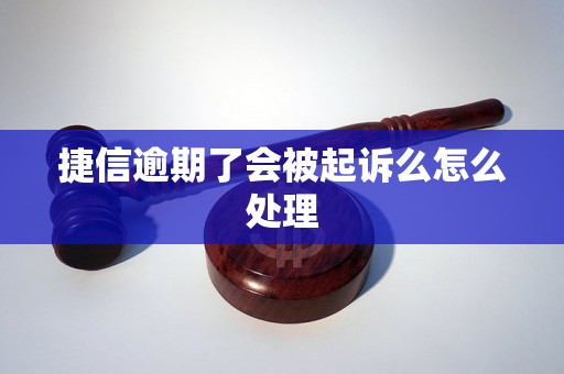 捷信逾期了会被起诉么怎么处理