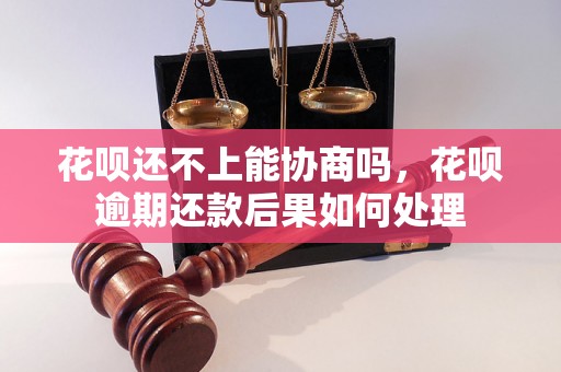 花呗还不上能协商吗，花呗逾期还款后果如何处理