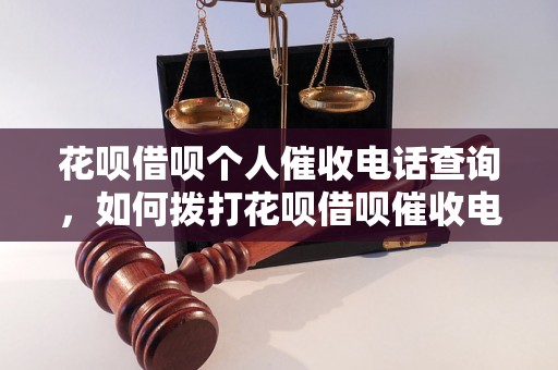 花呗借呗个人催收电话查询，如何拨打花呗借呗催收电话