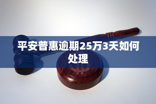 平安普惠逾期25万3天如何处理