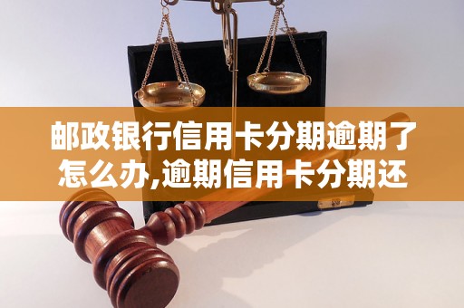 邮政银行信用卡分期逾期了怎么办,逾期信用卡分期还款处理方法