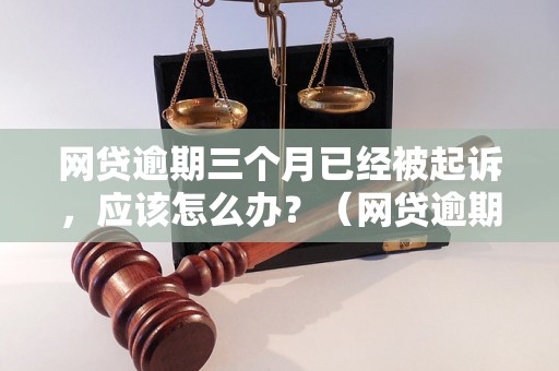 网贷逾期三个月已经被起诉，应该怎么办？（网贷逾期被起诉的解决方法）