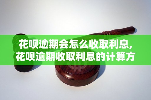 花呗逾期会怎么收取利息,花呗逾期收取利息的计算方法