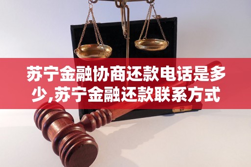 苏宁金融协商还款电话是多少,苏宁金融还款联系方式查询