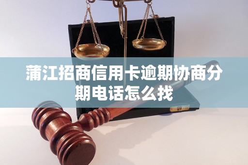 蒲江招商信用卡逾期协商分期电话怎么找