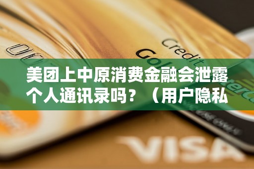 美团上中原消费金融会泄露个人通讯录吗？（用户隐私安全问题解析）