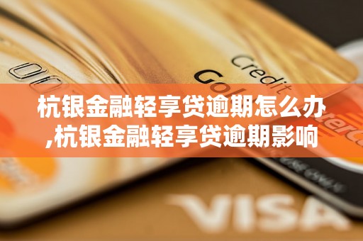 杭银金融轻享贷逾期怎么办,杭银金融轻享贷逾期影响大吗