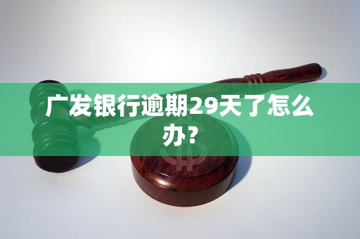 广发银行逾期29天了怎么办？