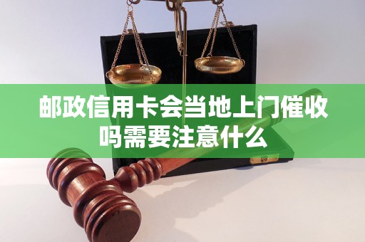 邮政信用卡会当地上门催收吗需要注意什么