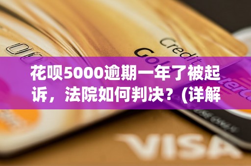 花呗5000逾期一年了被起诉，法院如何判决？(详解花呗逾期一年被起诉的后果)