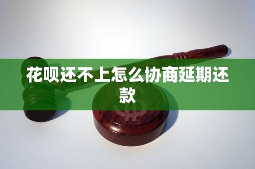 花呗还不上怎么协商延期还款