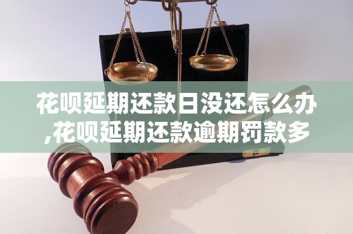 花呗延期还款日没还怎么办,花呗延期还款逾期罚款多少