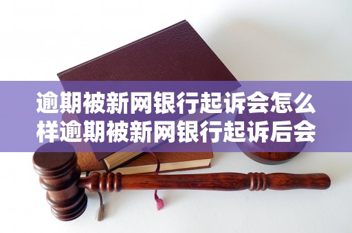 逾期被新网银行起诉会怎么样逾期被新网银行起诉后会发生什么