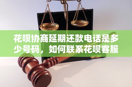 花呗协商延期还款电话是多少号码，如何联系花呗客服